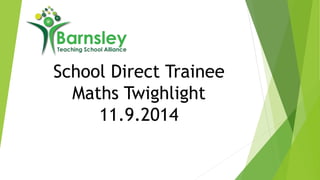 School Direct Trainee 
Maths Twighlight 
11.9.2014 
 