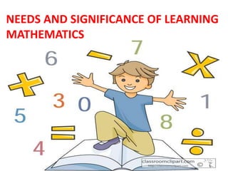 NEEDS AND SIGNIFICANCE OF LEARNING
MATHEMATICS
 