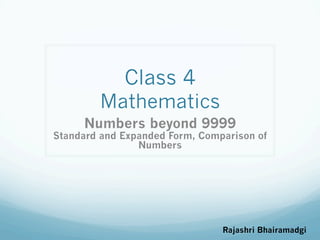 Class 4
Mathematics
Numbers beyond 9999
Standard and Expanded Form, Comparison of
Numbers
Rajashri Bhairamadgi
 