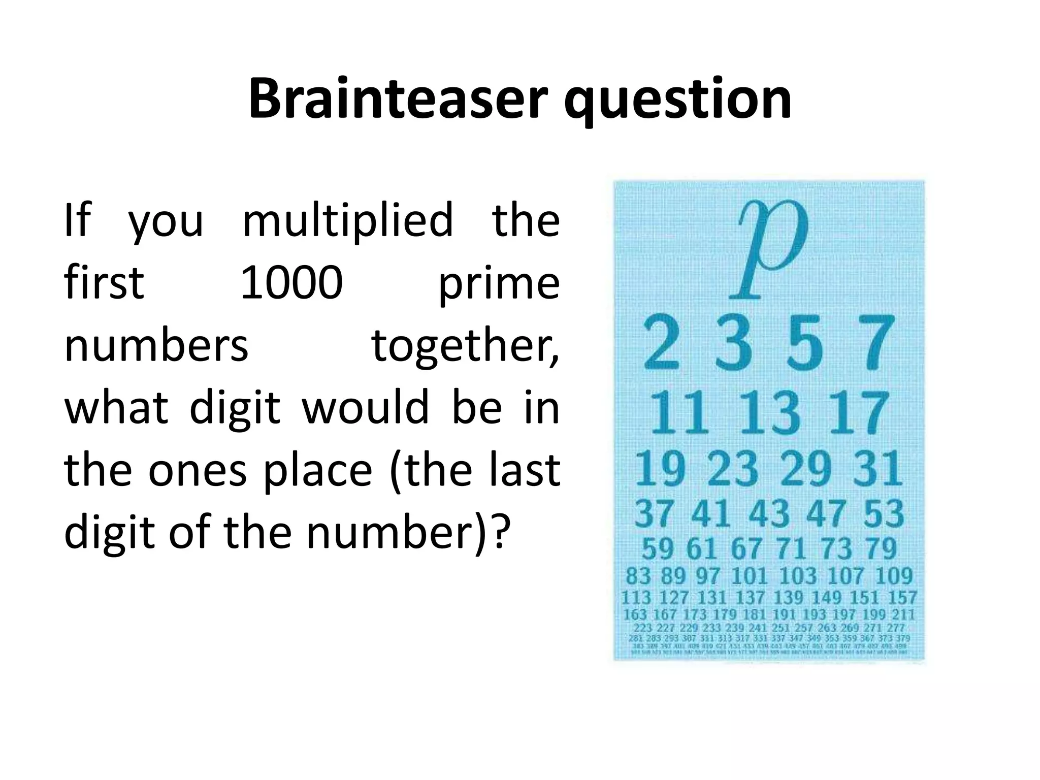 Brainteaser question
If you multiplied the
first     1000    prime
numbers        together,
what digit would be in
the ones place (the last
digit of the number)?
 
