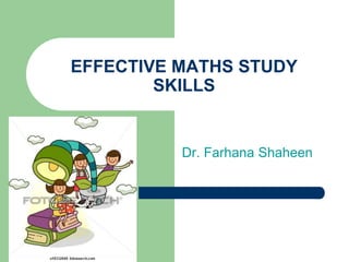 Dr. Farhana Shaheen
EFFECTIVE MATHS STUDY
SKILLS
 