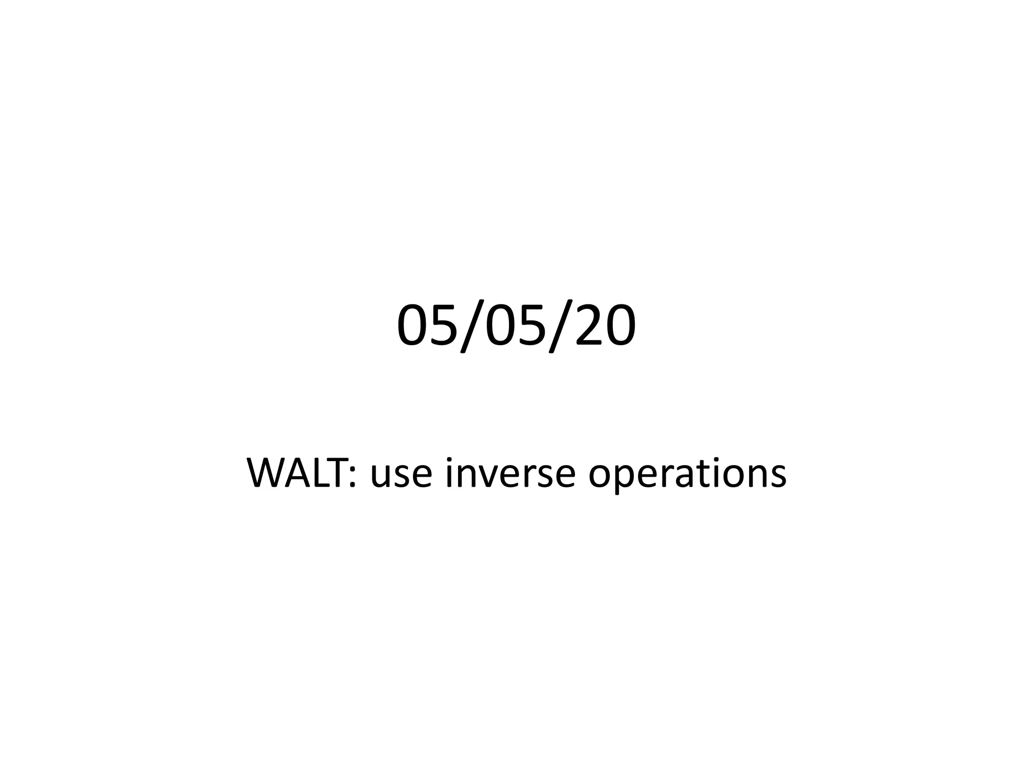 05/05/20
WALT: use inverse operations
 