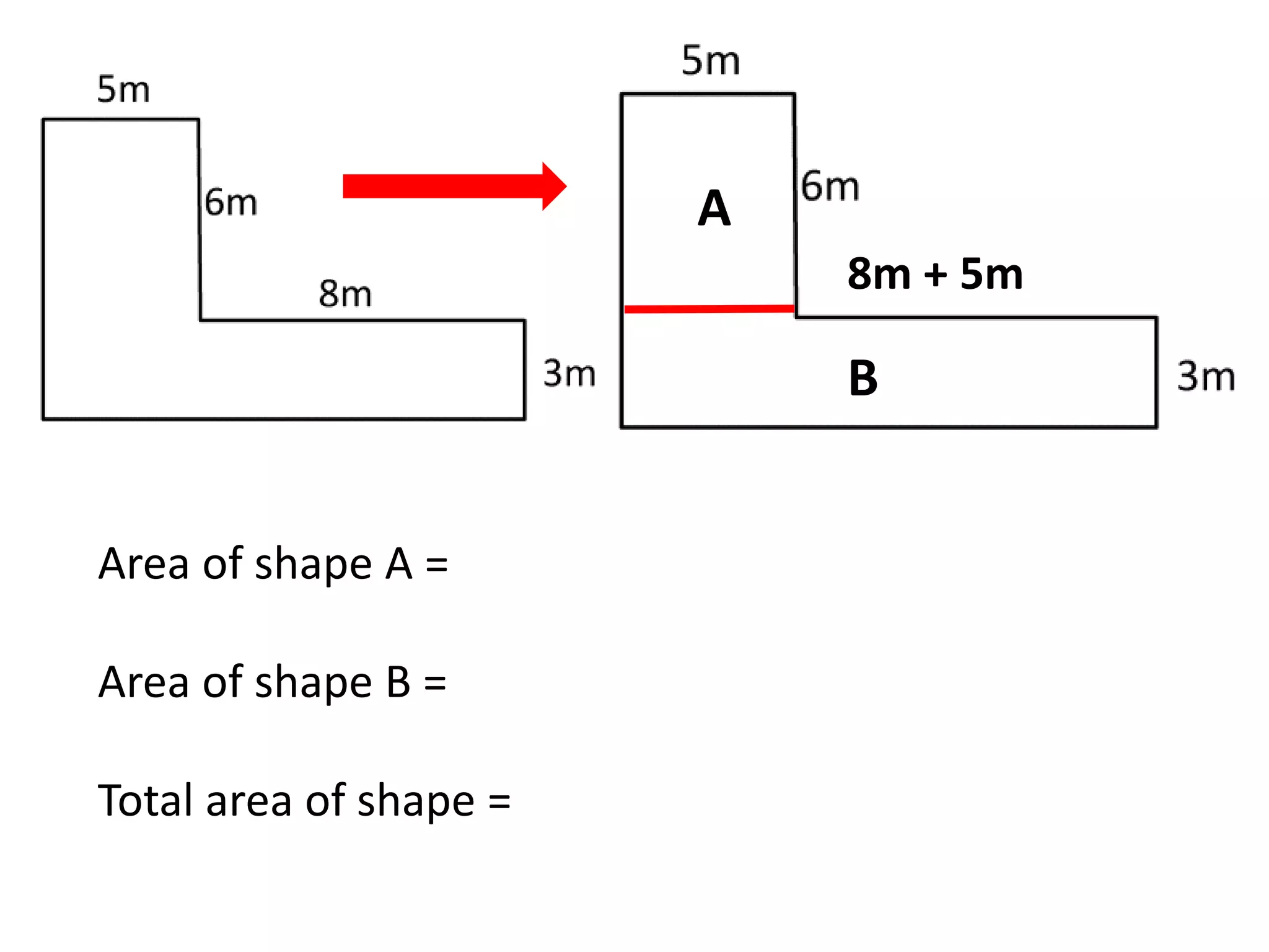 8m + 5m
A
B
Area of shape A =
Area of shape B =
Total area of shape =
 