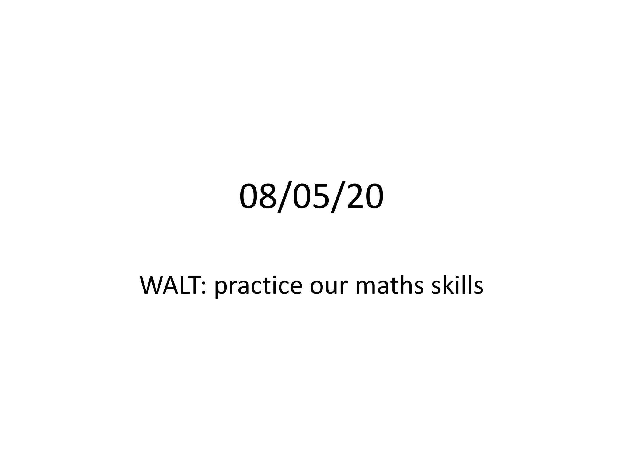 08/05/20
WALT: practice our maths skills
 