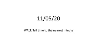 11/05/20
WALT: Tell time to the nearest minute
 
