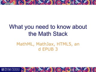 What you need to know about
the Math Stack
MathML, MathJax, HTML5, an
d EPUB 3

 