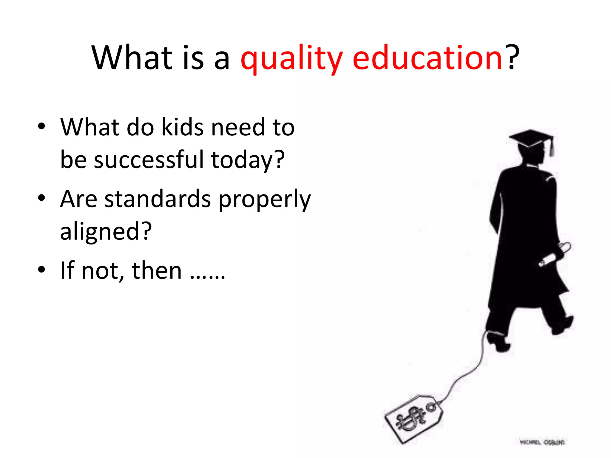 What is a quality education?What do kids need to be successful today?Are standards properly aligned?  If not, then ……