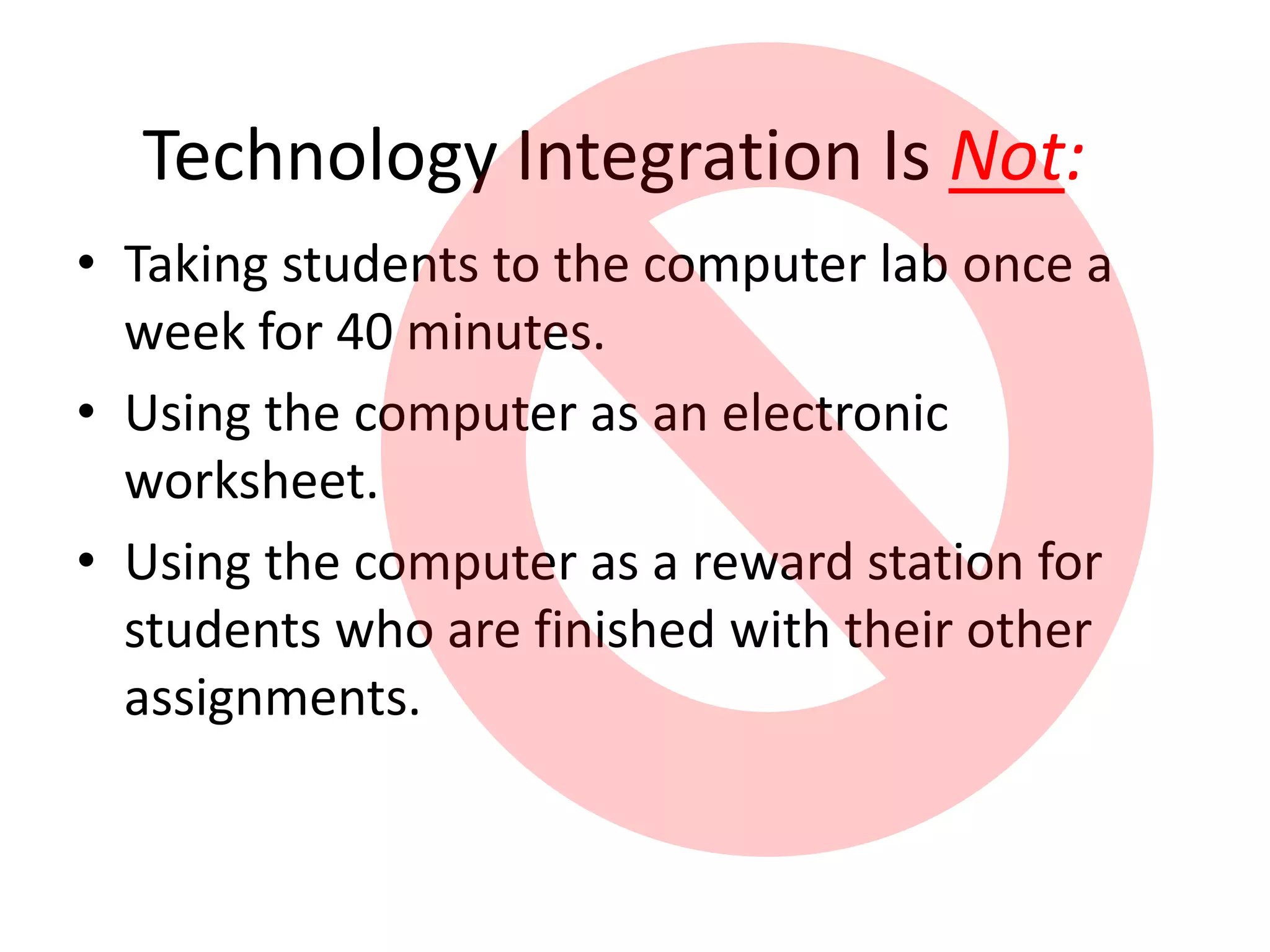 Technology Integration Is Not:Accelerated Reader, Math Blaster, WebAchiever.Every student typing one PowerPoint a year, no matter what!What the teacher is doing with the technology.