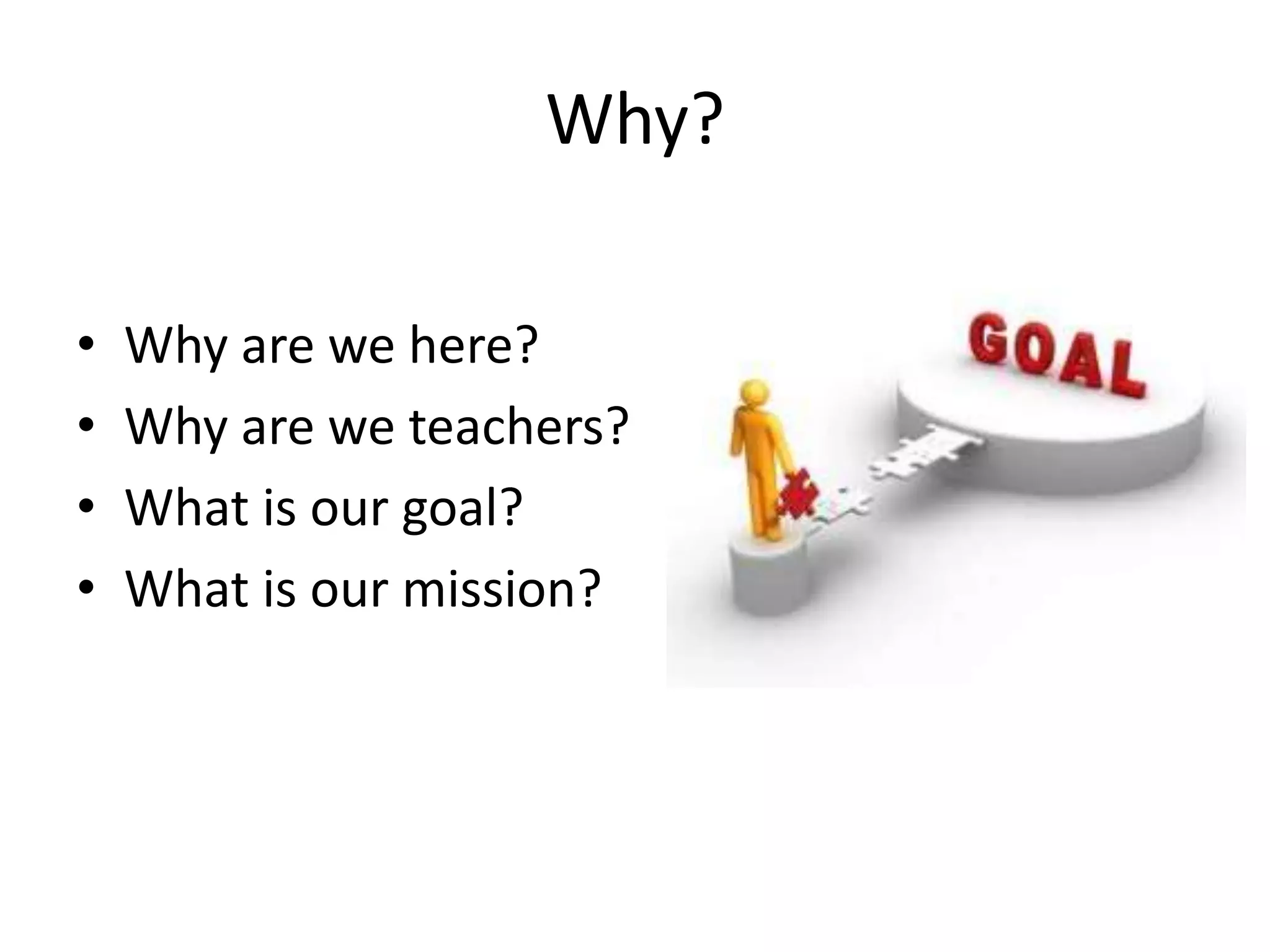 Why?Why are we here?Why are we teachers?What is our goal?What is our mission?
