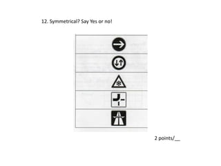 12. Symmetrical? Say Yes or no!
2 points/__
 