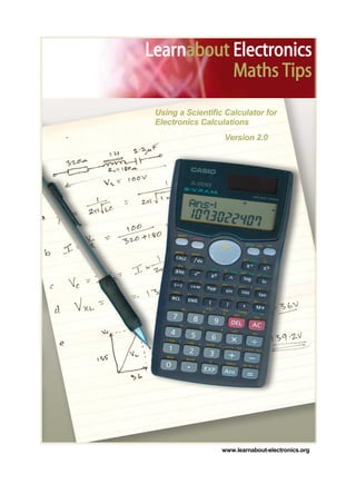 www.learnabout-electronics.org
Learnabout Electronics
Maths Tips
Using a Scientific Calculator for
Electronics Calculations
Version 2.0
 