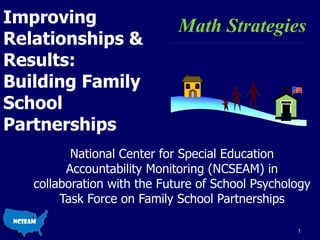 Improving Relationships & Results: Building Family School Partnerships National Center for Special Education Accountability Monitoring (NCSEAM) in collaboration with the Future of School Psychology Task Force on Family School Partnerships Math Strategies 