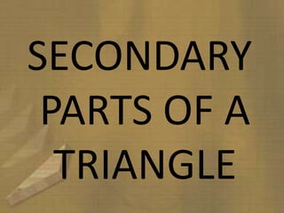 SECONDARY
PARTS OF A
TRIANGLE
 