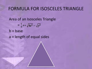 FORMULA FOR ISOSCELES TRIANGLE
Area of an Isosceles Triangle
=
b = base
a = length of equal sides
 