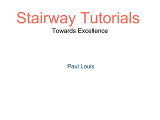 Stairway Tutorials
Towards Excellence
Paul Louis
 