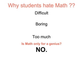 Why students hate Math ??
Difficult
Boring
Too much
Is Math only for a genius?
NO.
 