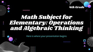 Math Subject for
Elementary: Operations
and Algebraic Thinking
Here is where your presentation begins
4th Grade
 