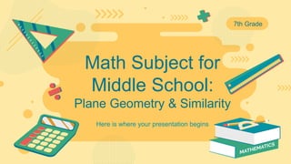 Here is where your presentation begins
Math Subject for
Middle School:
Plane Geometry & Similarity
7th Grade
 