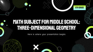 MATHSUBJECTFORMIDDLESCHOOL:
THREE-DIMENSIONALGEOMETRY
Here is where your presentation begins
8th Grade
 