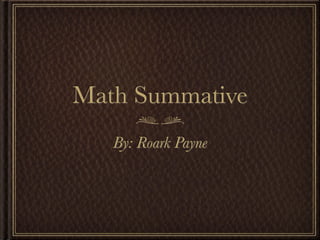 Math Summative
   By: Roark Payne
 