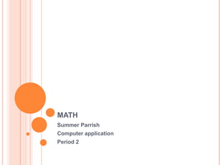 MATH
Summer Parrish
Computer application
Period 2
 