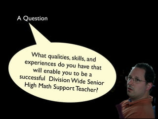 A Question




    What qualities, s
                      kills, and
  experiences do
                   you have that
     will enable you t
successful Divis       o be a
                 ion Wide Senior
  High Math Supp
                   ort Teacher?
 