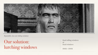 Repeatable, low-cost sliding windows 
Our solution: 
lurching windows 
fixed rolling windows 
of 
fixed windows 
SWM + EWM 
 