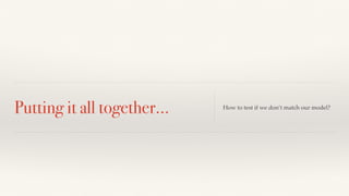 Putting it all together… How to test if we don’t match our model? 
 