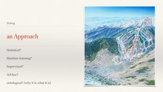 Picking 
an Approach 
Statistical? 
Machine learning? 
Supervised? 
Ad-hoc? 
ontological? (why it is what it is) 
 