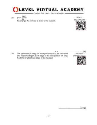 17
38 𝑦 =
3𝑥+2
2𝑥−1
Rearrange the formula to make 𝑥 the subject.
𝑥 =............................................... [4]
39 The perimeter of a regular hexagon is equal to the perimeter 4024/12
of a regular octagon. Each edge of the octagon is 9 cm long. Oct/Nov- 2022
Find the length of one edge of the hexagon
.........................................cm [2]
 