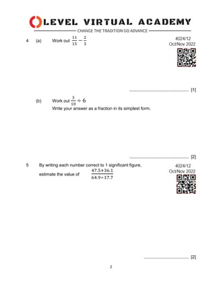 2
4 (a) Work out
11
15
−
2
3
................................................. [1]
(b) Work out
3
10
÷ 6
Write your answer as a fraction in its simplest form.
................................................. [2]
5 By writing each number correct to 1 significant figure,
estimate the value of
47.5+36.1
64.9÷17.7
..................................... [2]
 