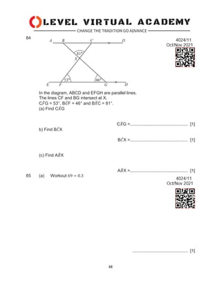 48
84
In the diagram, ABCD and EFGH are parallel lines.
The lines CF and BG intersect at X.
C𝐹
̂G = 53°, B𝐺
̂F = 46° and B𝑋
̂C = 81°.
(a) Find C𝑋
̂G
C𝑋
̂G =................................................ [1]
b) Find B𝐶
̂X
B𝐶
̂X =................................................ [1]
(c) Find A𝐵
̂X
A𝐵
̂X =................................................ [1]
85 (a) Workout 69 ÷ 0.3
.............................................. [1]
 