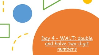 Day 4 – WALT: double
and halve two-digit
numbers
 