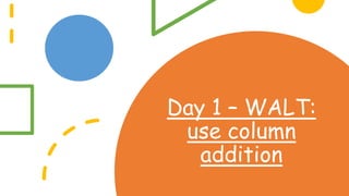 Day 1 – WALT:
use column
addition
 
