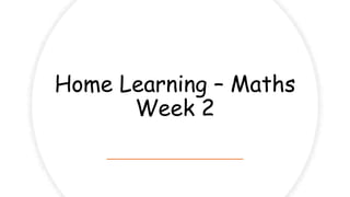 Home Learning – Maths
Week 2
 