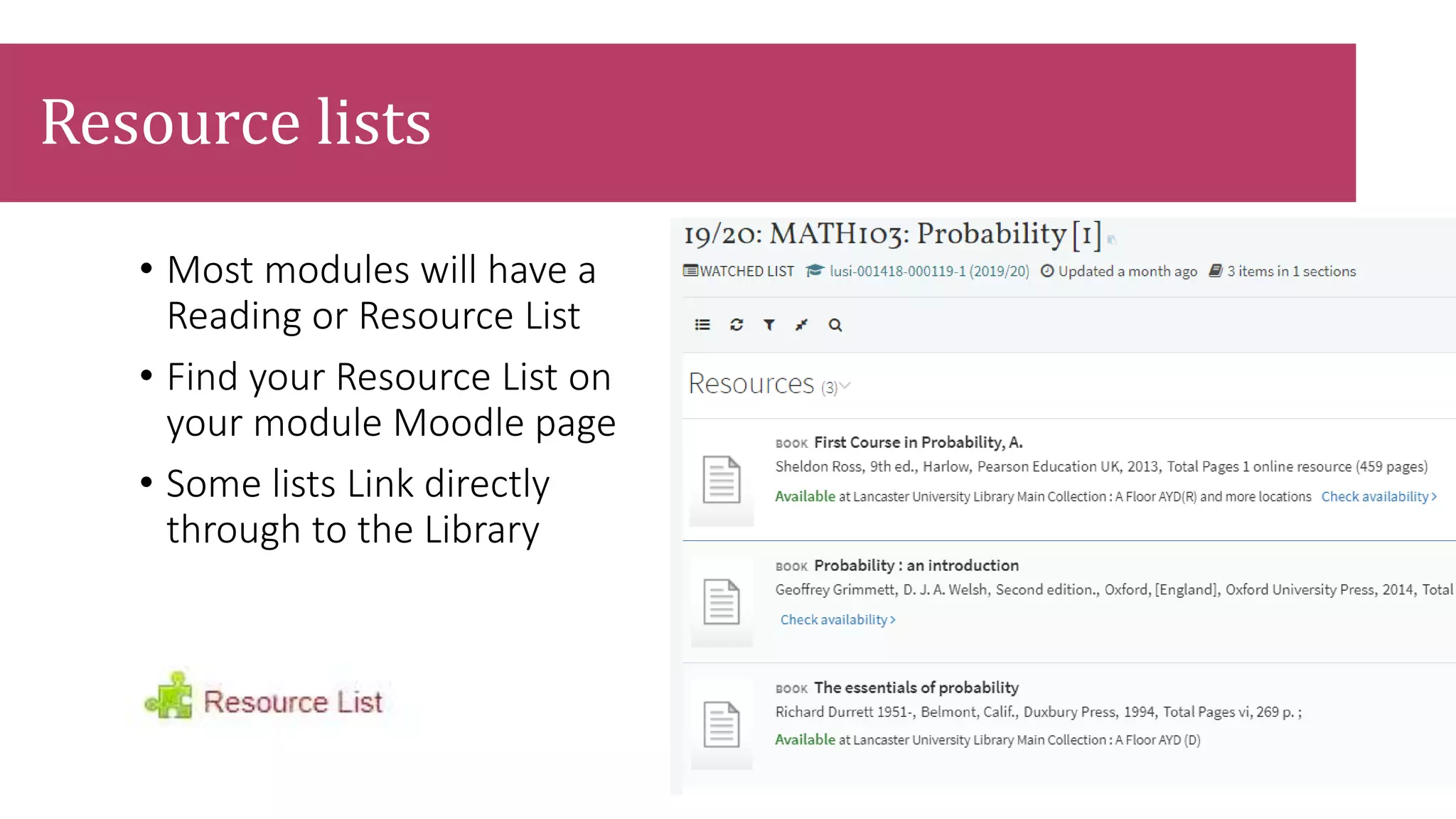 • Most modules will have a
Reading or Resource List
• Find your Resource List on
your module Moodle page
• Some lists Link directly
through to the Library
Resource lists
 