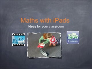 Maths with iPads
Ideas for your classroom
 