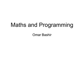 Maths and Programming
Omar Bashir
 