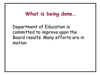 What is being done…
Department of Education is
committed to improve upon the
Board results. Many efforts are in
motion
 
