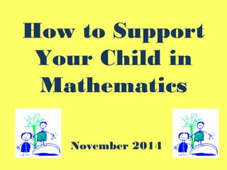 How to Support
Your Child in
Mathematics
November 2014
 