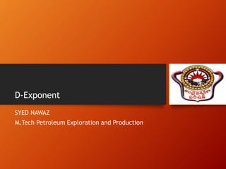 D-Exponent
SYED NAWAZ
M.Tech Petroleum Exploration and Production
 