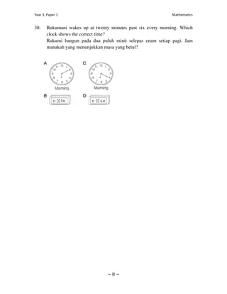 30.   Rukumani wakes up at twenty minutes past six every morning. Which
      clock shows the correct time?
      Rukumi bangun pada dua puluh minit selepas enam setiap pagi. Jam
      manakah yang menunjukkan masa yang betul?
 