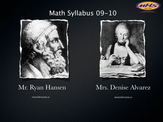 Math Syllabus 09-10




Mr. Ryan Hansen                    Mrs. Denise Alvarez
    rhansen@minarets.us                  dalvarez@minarets.us
 