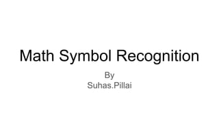 Math Symbol Recognition
By
Suhas.Pillai
 