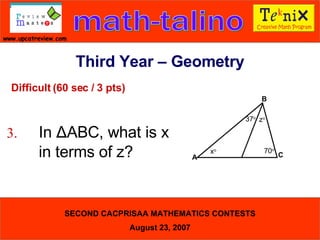 Difficult (60 sec / 3 pts) 3. In  Δ ABC, what is x  in terms of z?  Third Year – Geometry 37 o B A z o x o C 70 o 