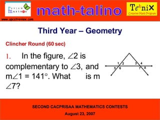 Clincher Round (60 sec) 1. In the figure,   2 is  complementary to   3,  and m  1 = 141  . What  is m  7?  Third Year – Geometry 1 2 3 4 5 6 7 8 