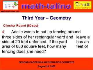 Clincher Round (60 sec) 4. Adelle wants to put up fencing around  three sides of her rectangular yard and  leave a side of 20 feet unfenced. If the yard  has an area of 680 square feet, how many  feet of fencing does she need?  Third Year – Geometry 