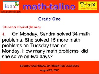 Grade One Clincher Round (60 sec) 4. On Monday, Sandra solved 34 math  problems. She solved 15 more math  problems on Tuesday than on  Monday. How many math problems  did she solve on two days?  