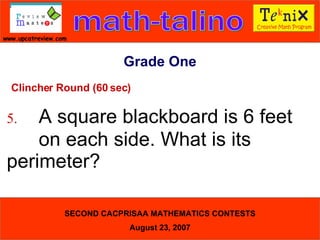 Grade One Clincher Round (60 sec) 5. A square blackboard is 6 feet  on each side. What is its  perimeter?  