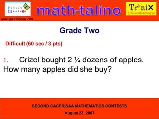 Difficult (60 sec / 3 pts) 1. Crizel bought 2 ¼ dozens of apples.  How many apples did she buy? Grade Two 